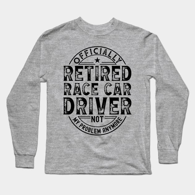 Retired Race Car Driver Long Sleeve T-Shirt by Stay Weird